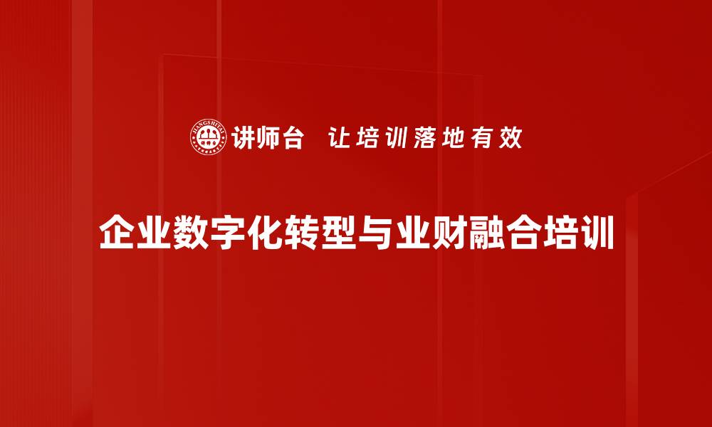 文章财务数字化转型培训：业财融合助力企业价值创造的缩略图