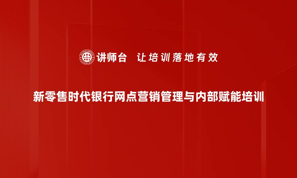 文章零售客户营销培训：提升网点员工激励与策略执行能力的缩略图