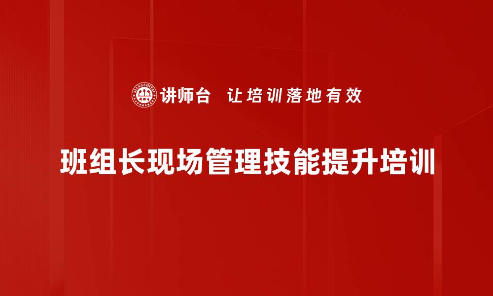 文章班组长管理培训：提升六项核心技能助力现场管理效率的缩略图