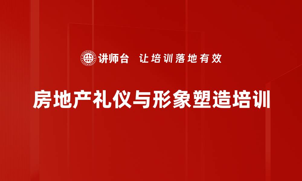 文章房地产销售形象塑造：实用培训提升客户信任与业绩的缩略图