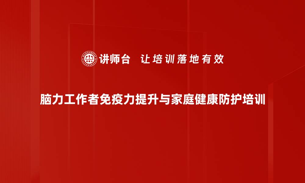 文章提升职场免疫力：实用健康知识与家庭防护策略的缩略图