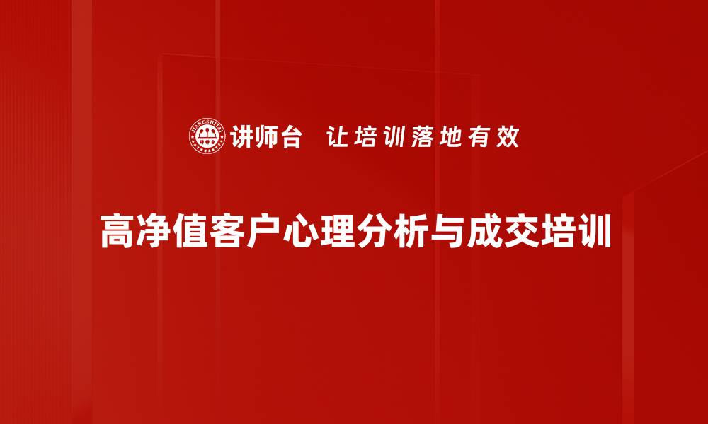 文章高净值客户成交心理培训：精准识人构建高效销售模型的缩略图