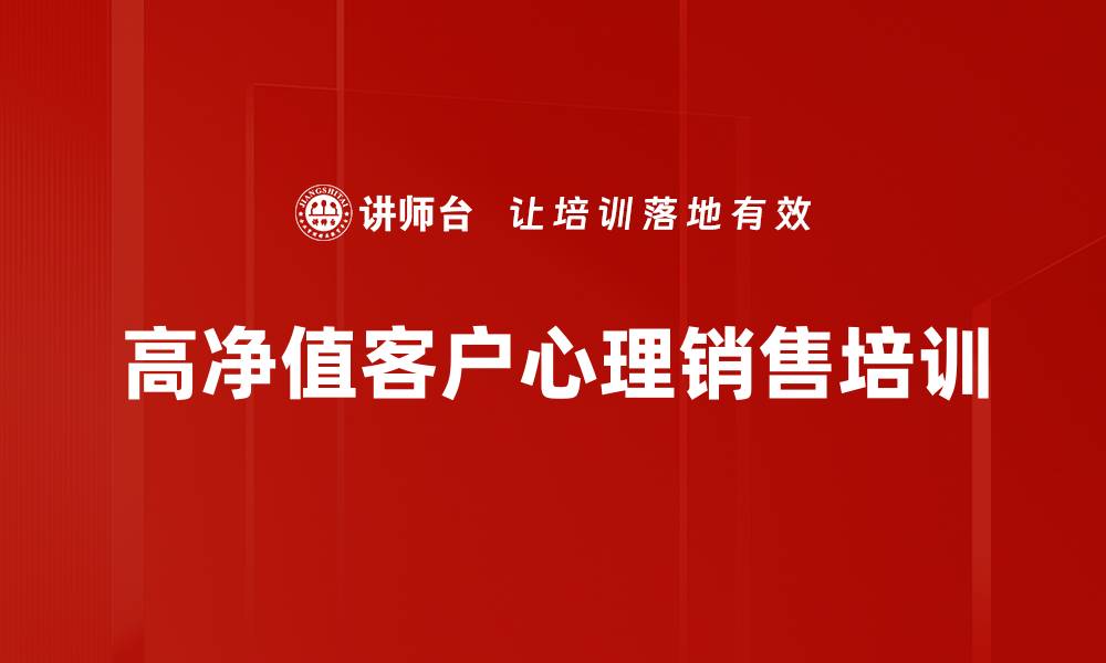 文章高净值客户心理培训：掌握大单成交秘诀和实战技巧的缩略图
