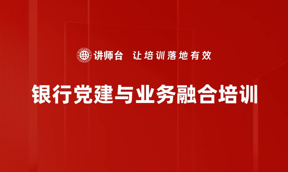 文章银行党建创新：深度融合业务提升效益与特色的缩略图