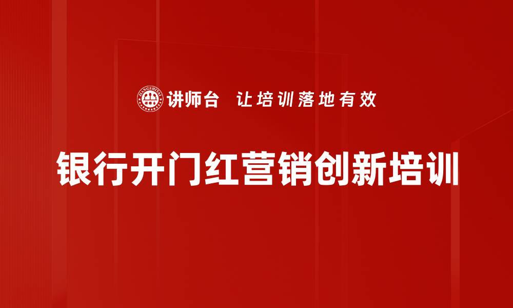 文章精准营销培训：破解银行开门红活动困局与转化策略的缩略图