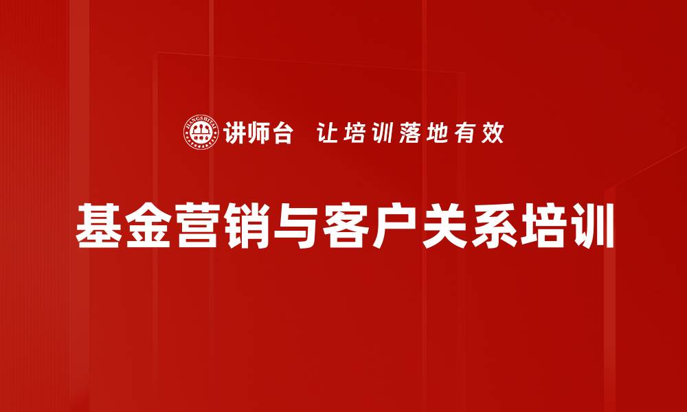 文章基金营销培训：掌握客户信任与风险管理策略的缩略图