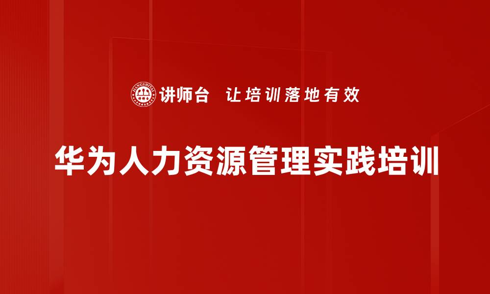文章华为人力资源管理培训：借鉴成功提升企业绩效与员工发展的缩略图