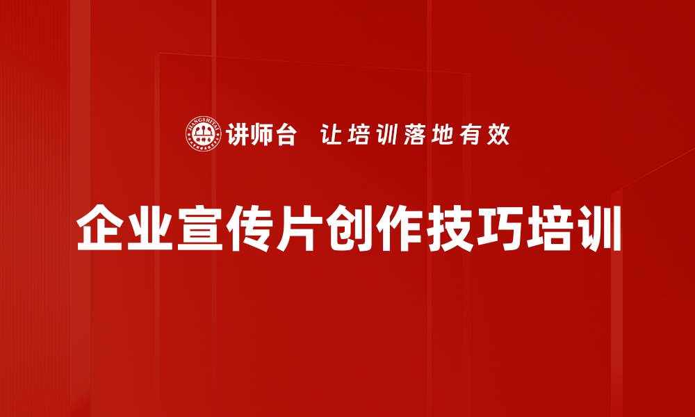 文章企业宣传片培训：打造真实动人的品牌故事技巧的缩略图