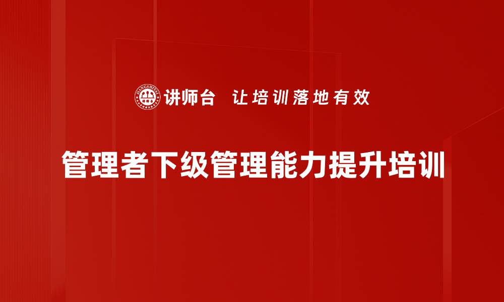 管理者下级管理能力提升培训