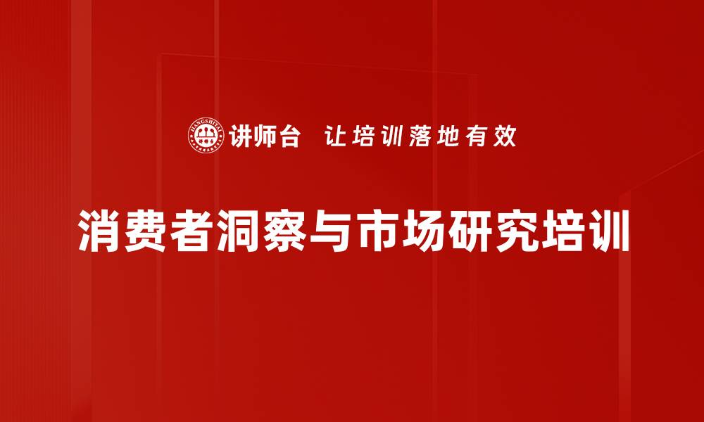 文章消费者洞察培训：掌握市场需求驱动产品创新技巧的缩略图