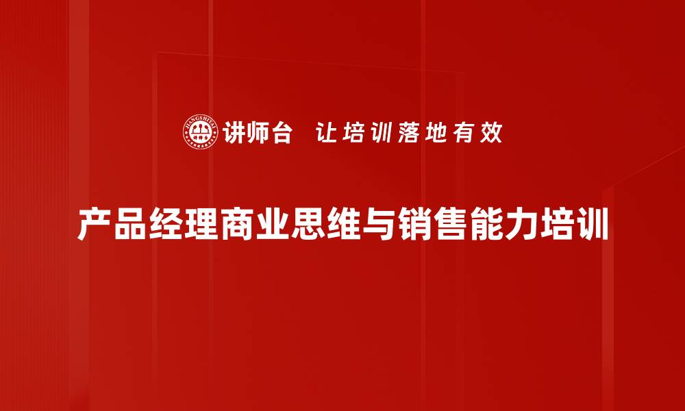 文章商业思维培训：助力产品经理转型销售推动者的缩略图
