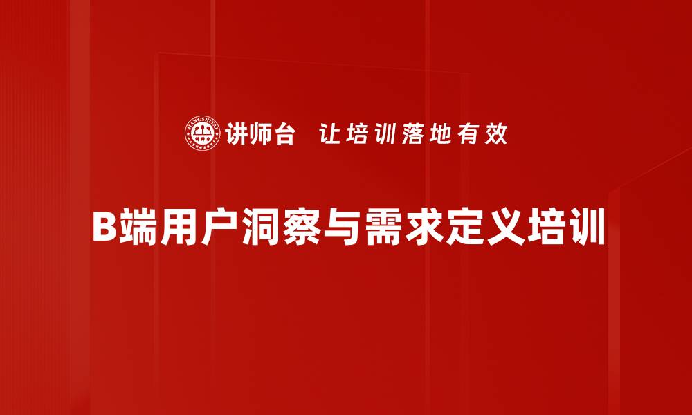 文章用户洞察培训：精准捕捉B端需求提升产品竞争力的缩略图