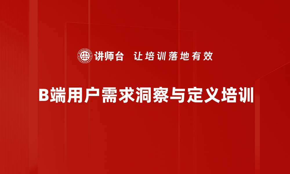 文章用户洞察培训：精准把握B端需求提升产品竞争力的缩略图