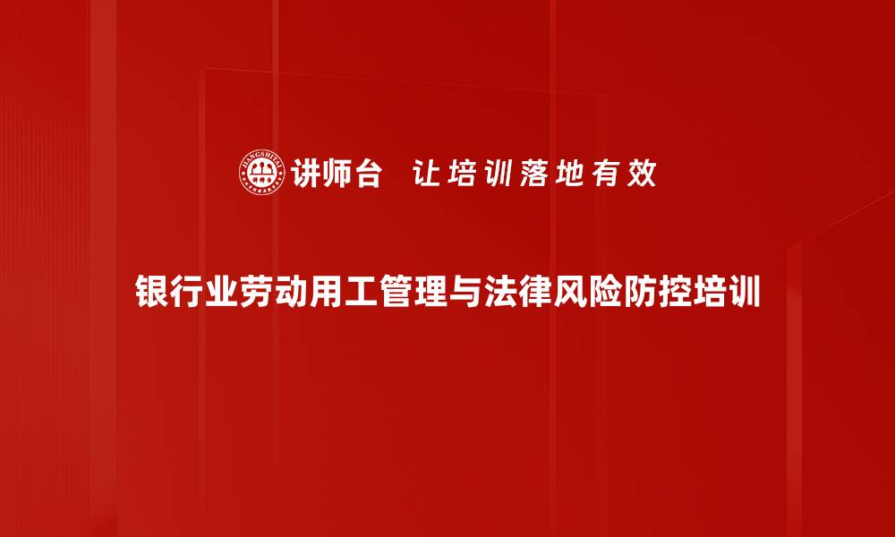 文章银行劳动争议风险管理培训：构建有效防范体系与沟通技巧的缩略图