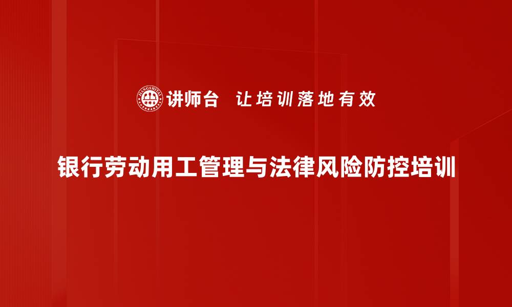 文章银行劳动法律风险管理培训：构建和谐劳动关系的实用技巧的缩略图