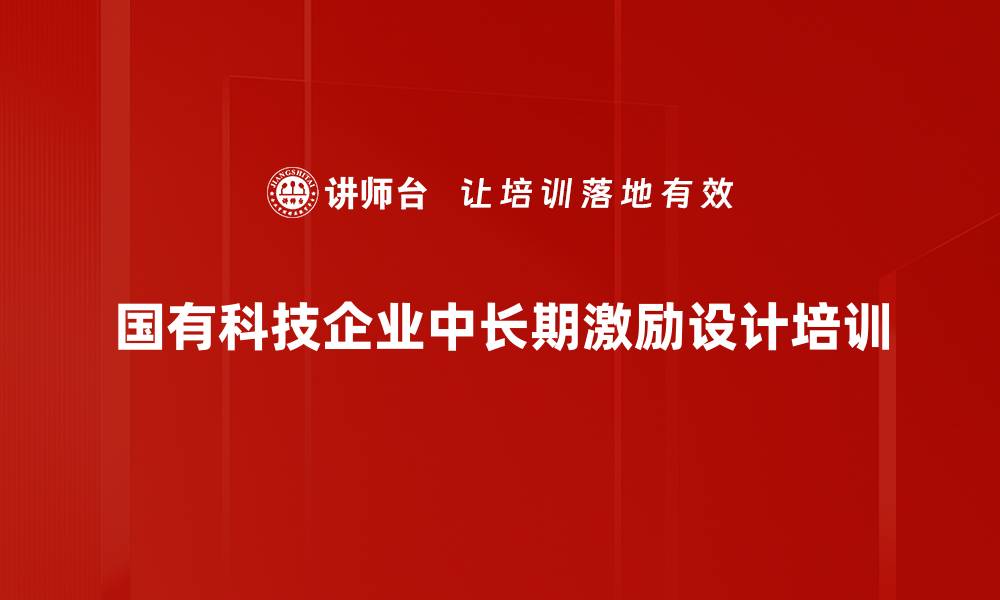 文章中长期激励设计培训：助力国有科技企业激发员工动力的缩略图