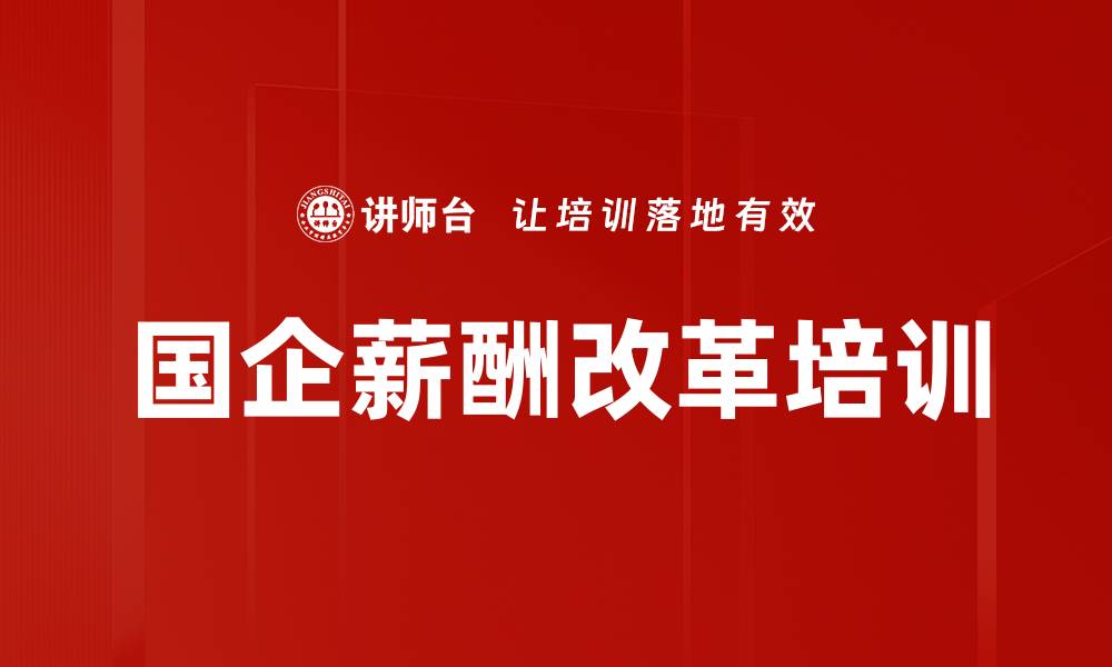 文章国企薪酬激励培训：助力高质量发展与企业活力提升的缩略图