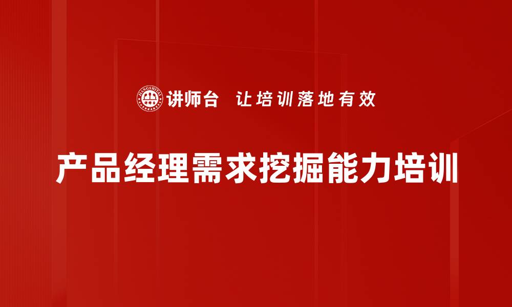 文章客户需求挖掘培训：精准捕捉关键场景与核心价值的缩略图
