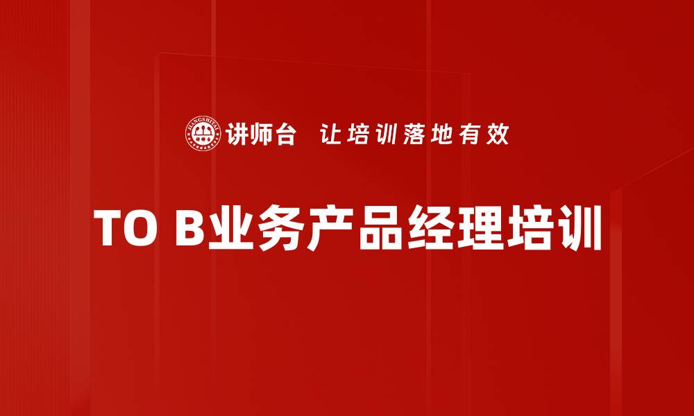 文章TO B产品经理培训：破解客户业务理解提升合作效果的缩略图