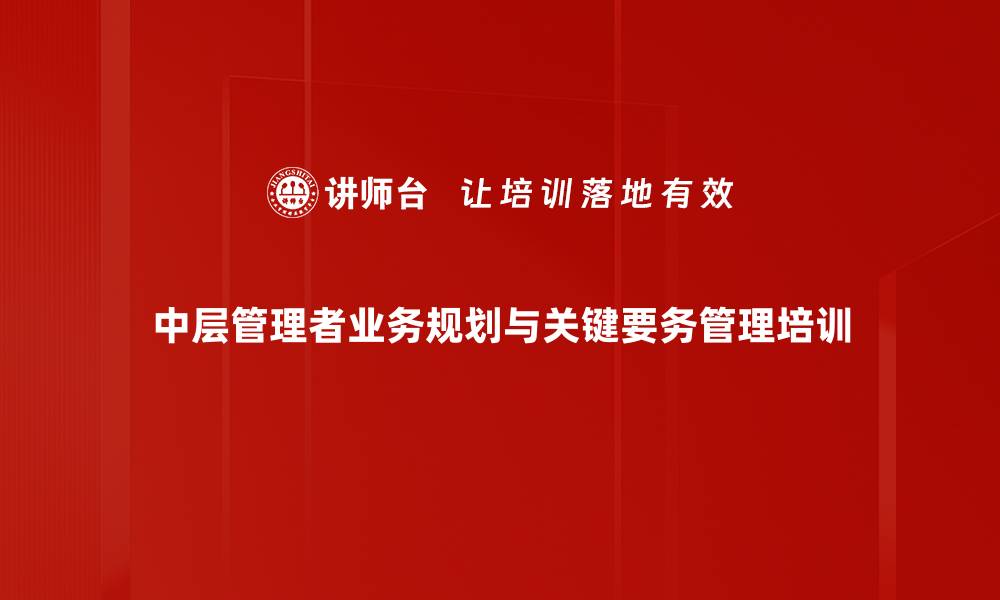 文章中层管理者培训：提升关键要务管理能力与效率的缩略图