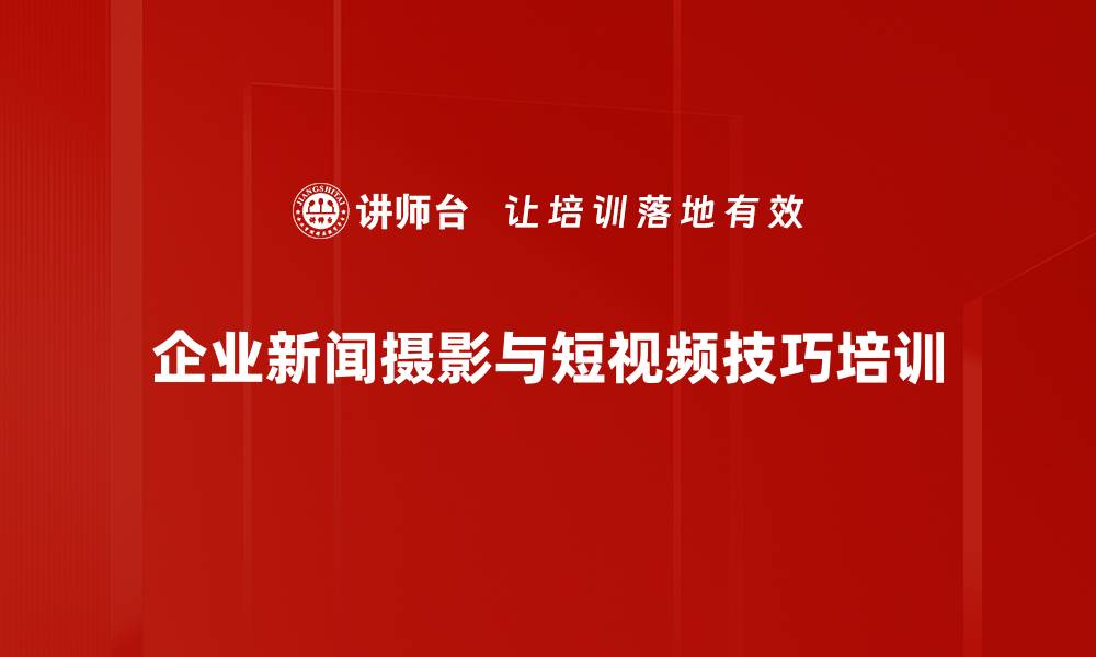 企业新闻摄影与短视频技巧培训
