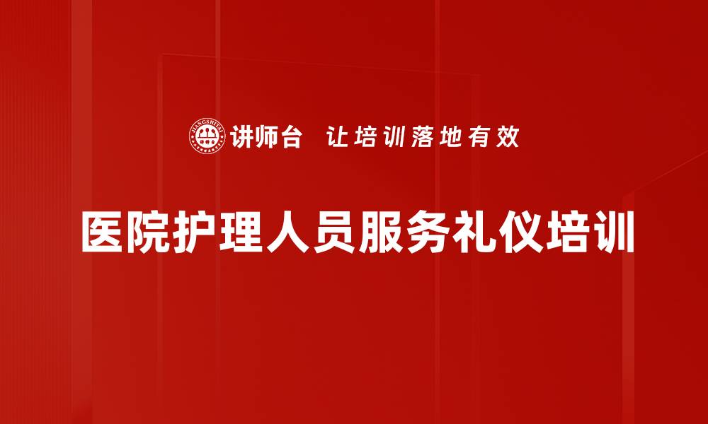 文章护理礼仪培训：提升医院形象与医患沟通效果的缩略图