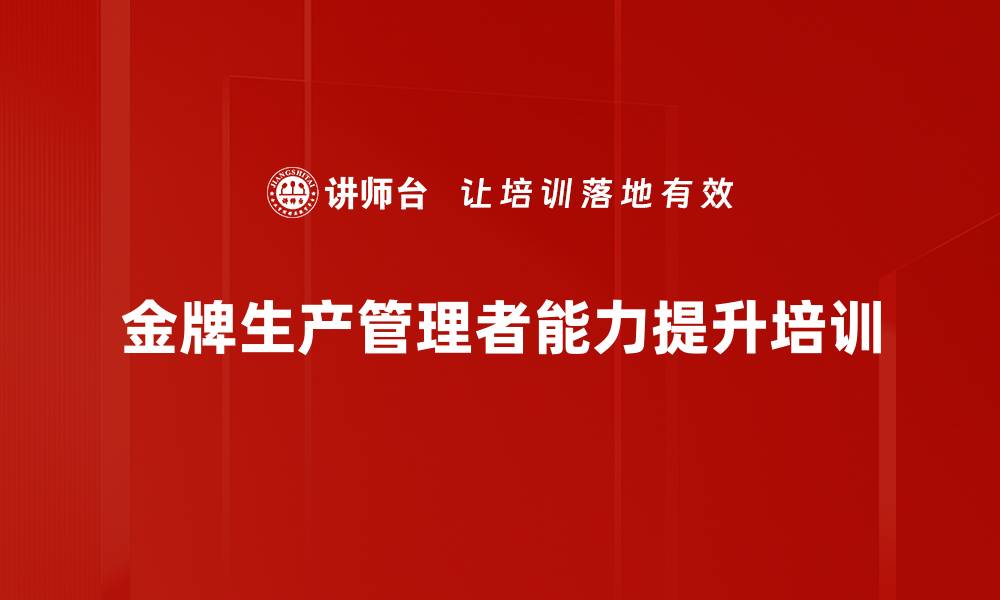 文章金牌生产管理者培训：系统提升管理核心能力与团队协作的缩略图
