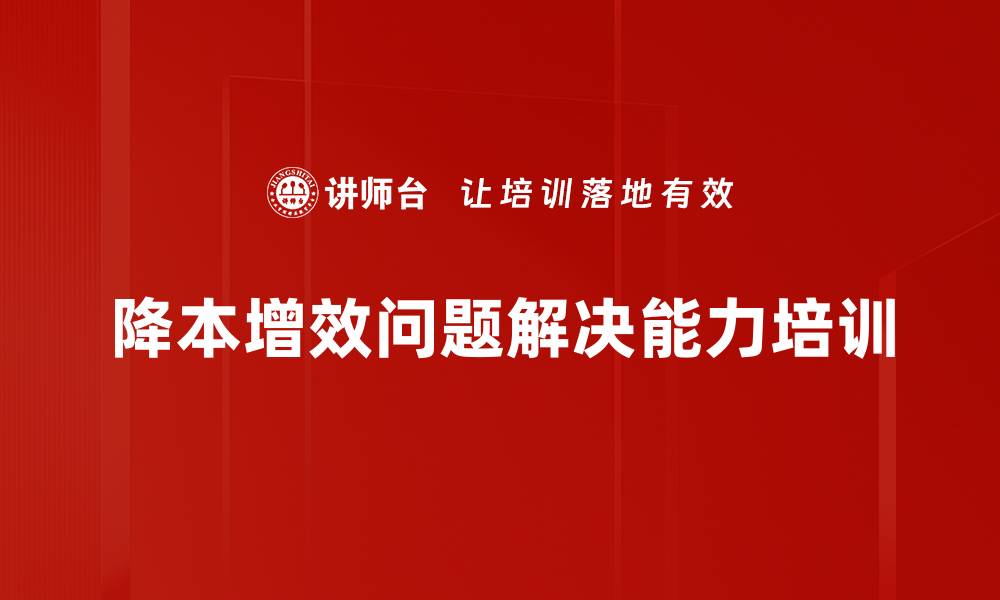 文章降本增效培训：掌握问题解决技巧提升企业效率的缩略图
