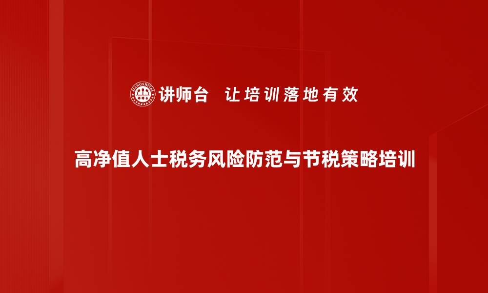 文章税务培训：高净值人群个税风险防控与合理筹划技巧的缩略图