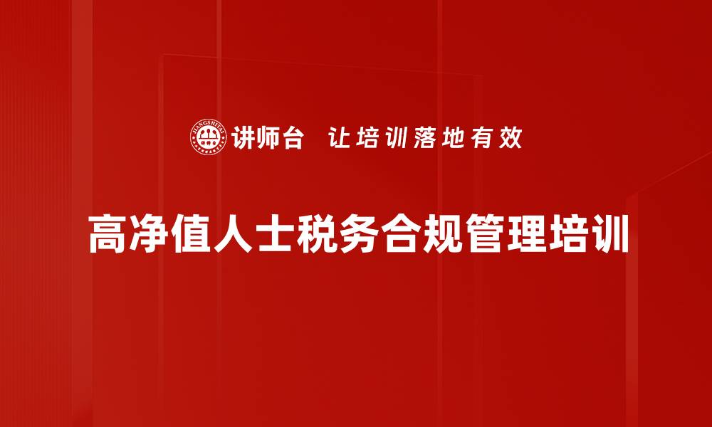 文章税务合规培训：高净值人士财富安全与风险防控策略的缩略图
