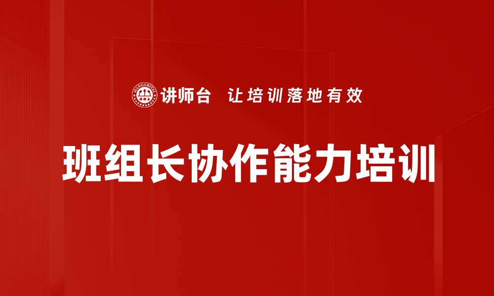 文章班组长培训：掌握九项核心能力激发团队协作潜力的缩略图