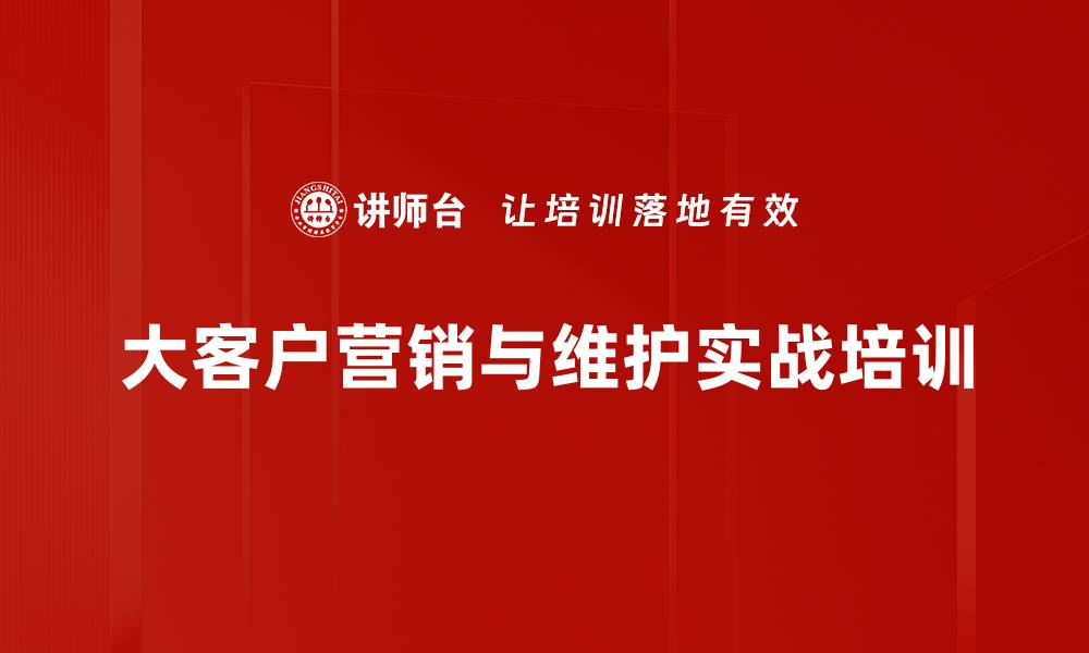 文章大客户维护培训：掌握低成本高回报的服务策略的缩略图