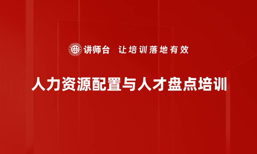 文章人才盘点与配置培训：用数据驱动企业人力资源决策的缩略图