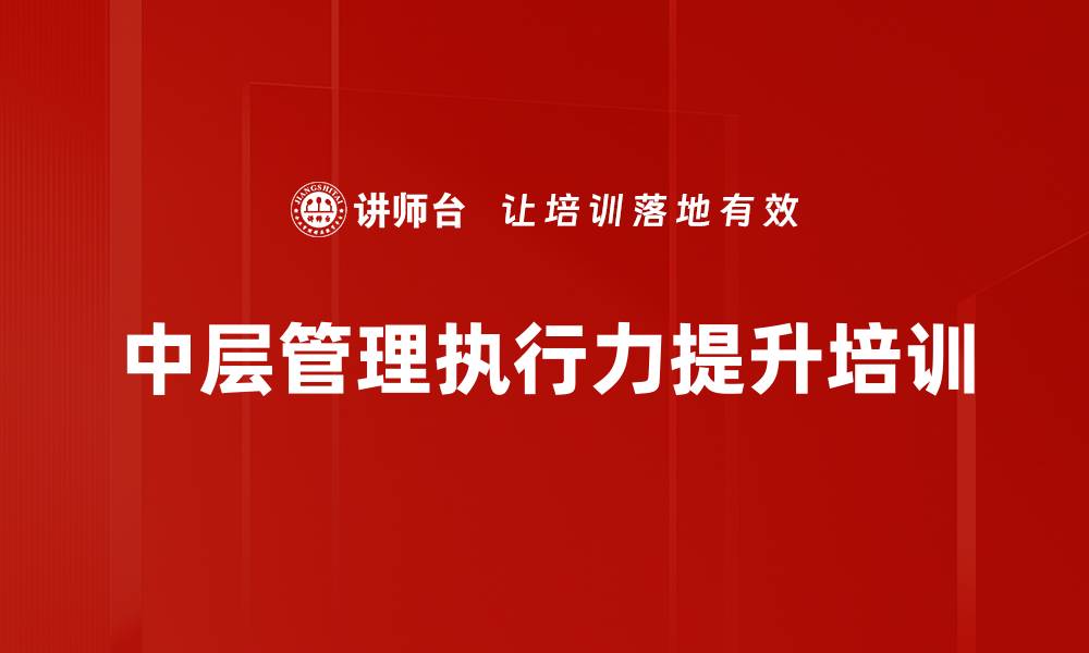 文章团队执行力培训：打造高效中层管理，提升企业执行力的缩略图