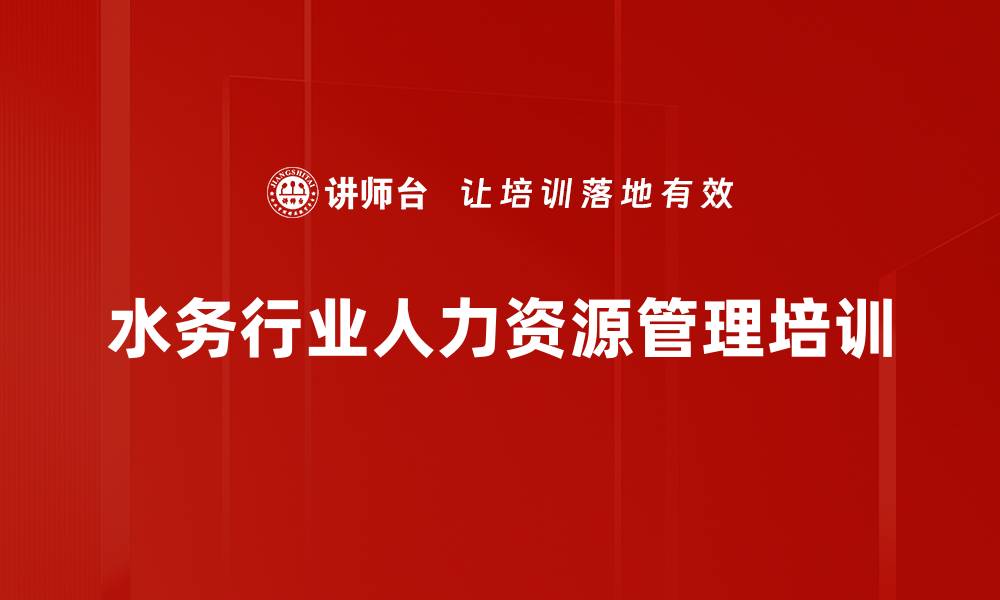 文章水务行业人力资源培训：重塑战略定位与价值贡献的缩略图
