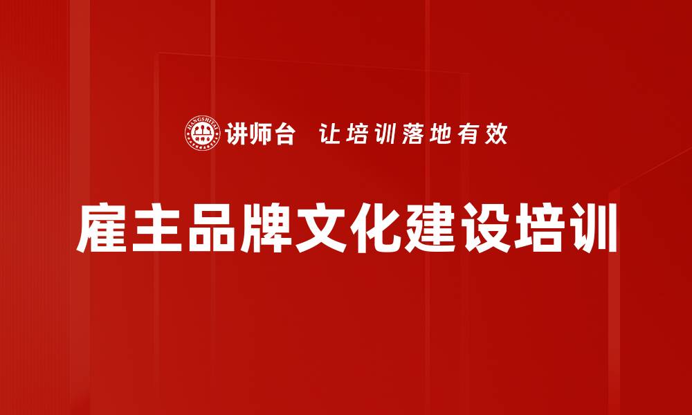 文章企业文化培训：构建雇主品牌助力团队理解与认同的缩略图