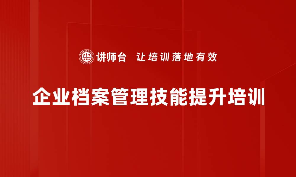 文章档案管理培训：提升企业档案处理效率与规范化能力的缩略图