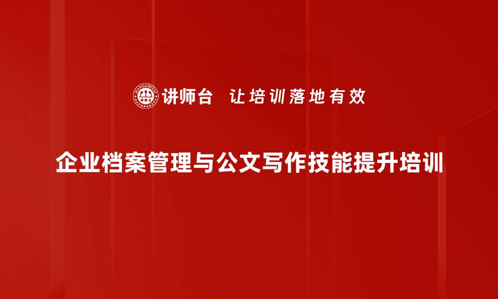 企业档案管理与公文写作技能提升培训