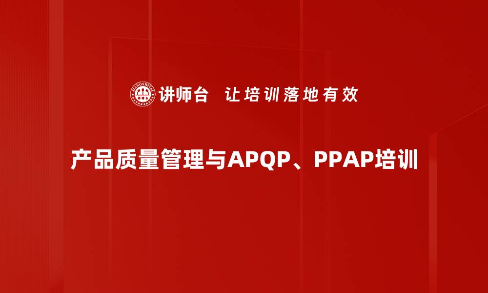 文章APQP与PPAP培训：助力产品开发高效管理与质量提升的缩略图
