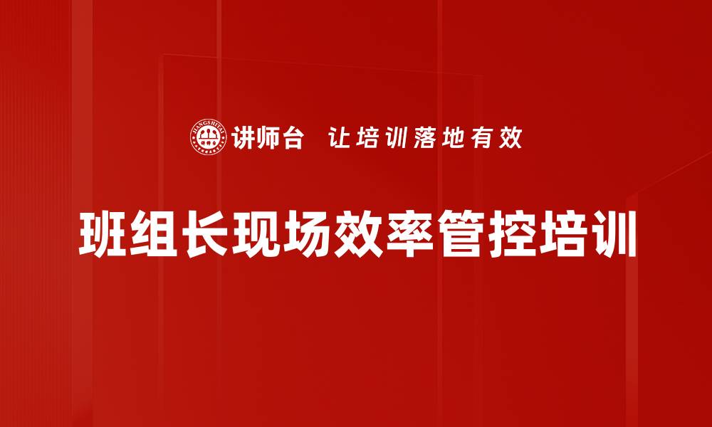 文章班组长管理培训：提升现场效能与团队协作能力的缩略图