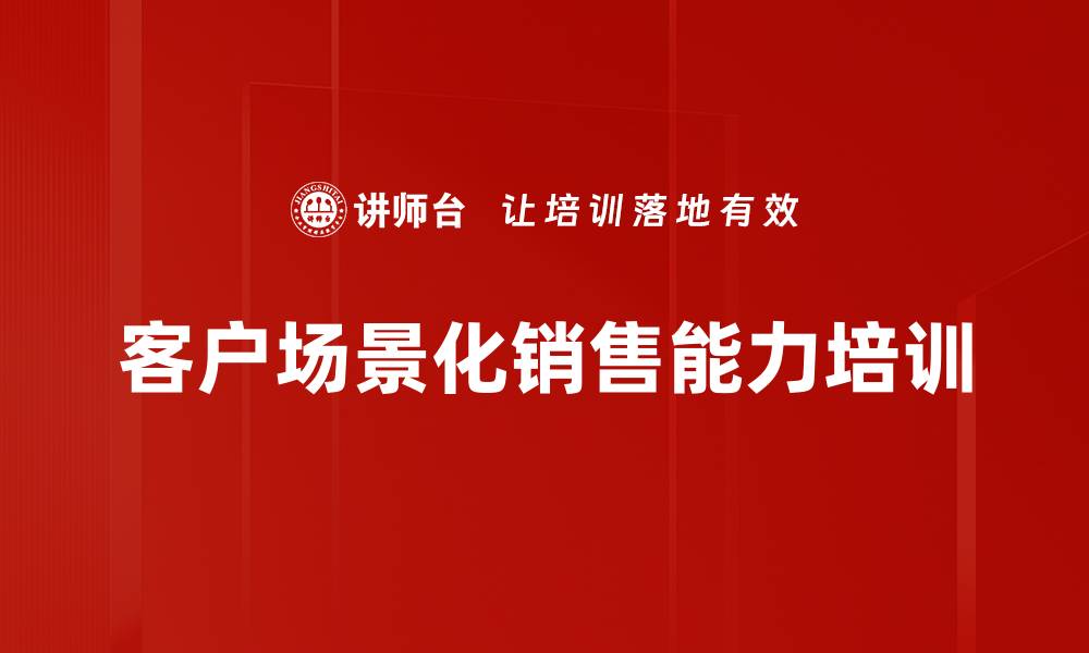 客户场景化销售能力培训