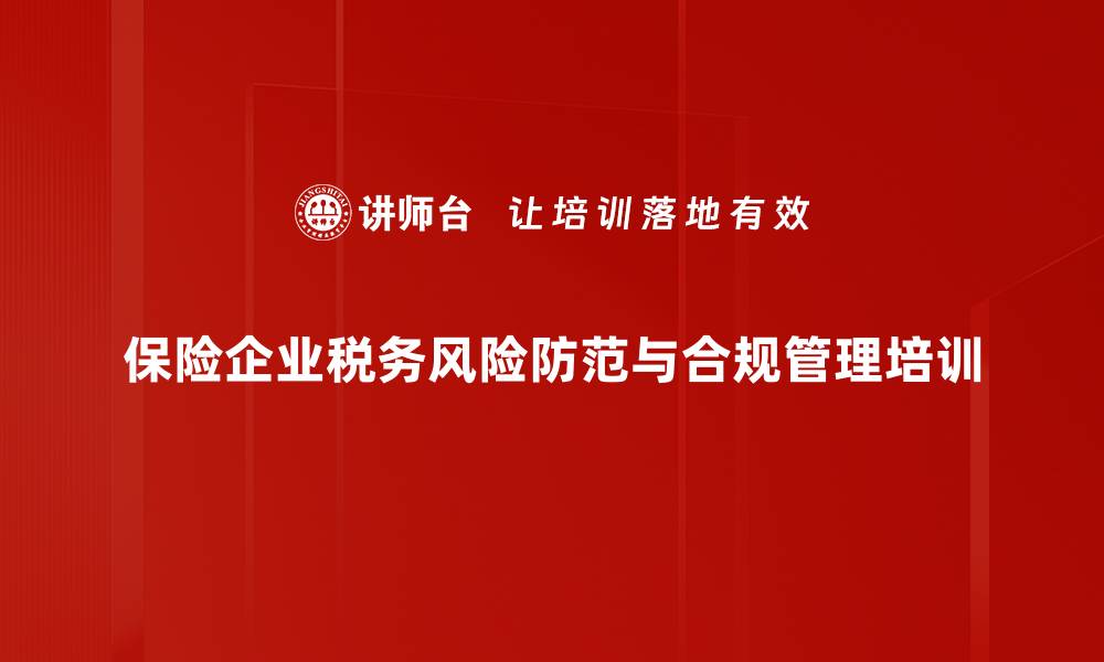 保险企业税务风险防范与合规管理培训