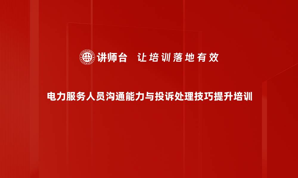 文章提升电力服务质量的投诉处理技巧培训的缩略图