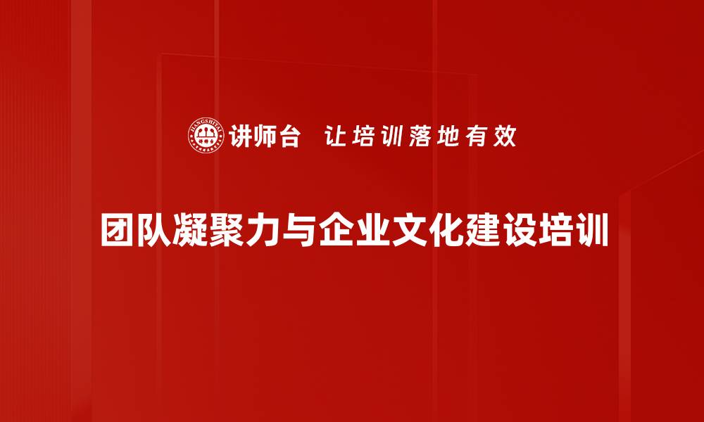 文章提升团队凝聚力与执行力的企业文化培训课程的缩略图