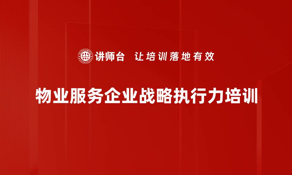 文章物业服务企业战略与执行力提升培训课程的缩略图