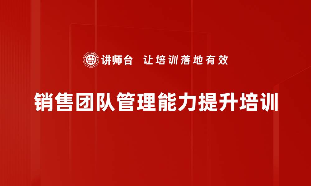 文章销售团队管理提升课程，激发执行力与团队凝聚力的缩略图